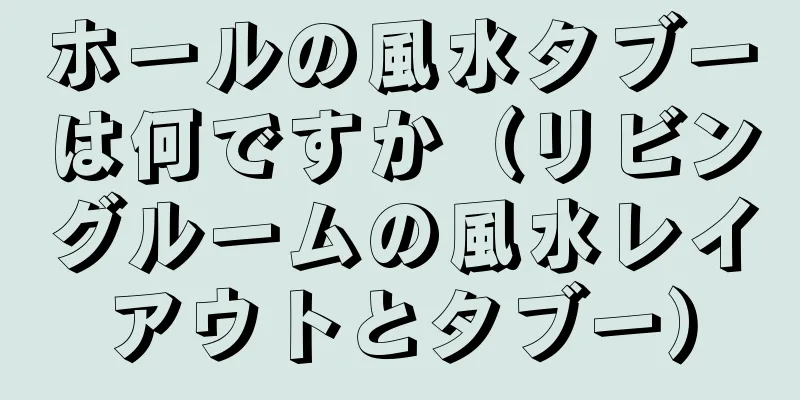 ホールの風水タブーは何ですか（リビングルームの風水レイアウトとタブー）