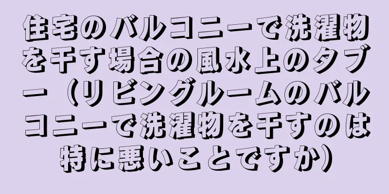住宅のバルコニーで洗濯物を干す場合の風水上のタブー（リビングルームのバルコニーで洗濯物を干すのは特に悪いことですか）