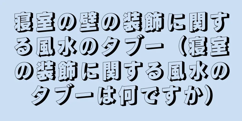 寝室の壁の装飾に関する風水のタブー（寝室の装飾に関する風水のタブーは何ですか）
