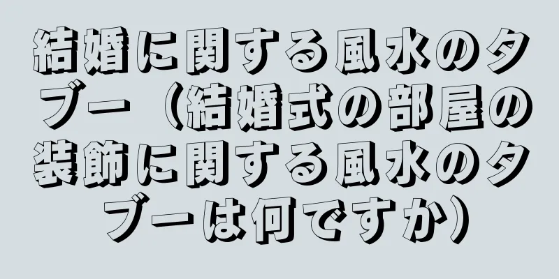 結婚に関する風水のタブー（結婚式の部屋の装飾に関する風水のタブーは何ですか）