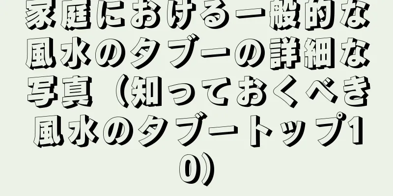 家庭における一般的な風水のタブーの詳細な写真（知っておくべき風水のタブートップ10）