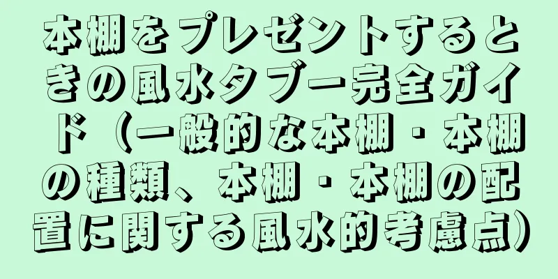 本棚をプレゼントするときの風水タブー完全ガイド（一般的な本棚・本棚の種類、本棚・本棚の配置に関する風水的考慮点）