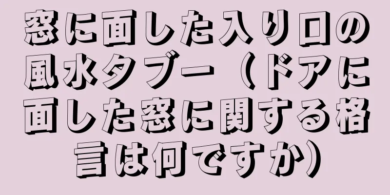 窓に面した入り口の風水タブー（ドアに面した窓に関する格言は何ですか）