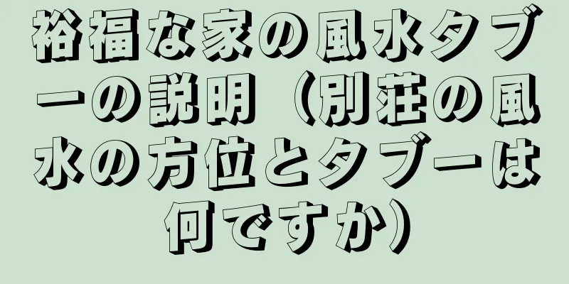 裕福な家の風水タブーの説明（別荘の風水の方位とタブーは何ですか）