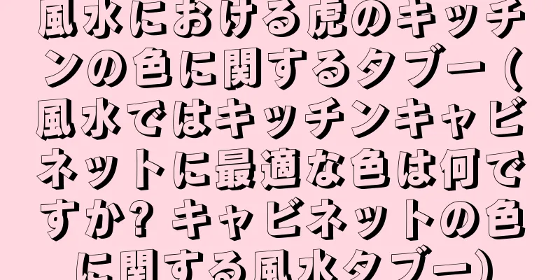 風水における虎のキッチンの色に関するタブー (風水ではキッチンキャビネットに最適な色は何ですか? キャビネットの色に関する風水タブー)