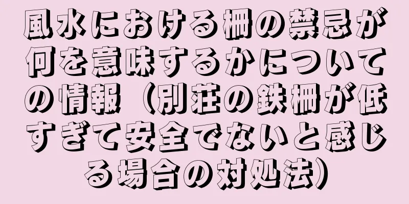 風水における柵の禁忌が何を意味するかについての情報（別荘の鉄柵が低すぎて安全でないと感じる場合の対処法）