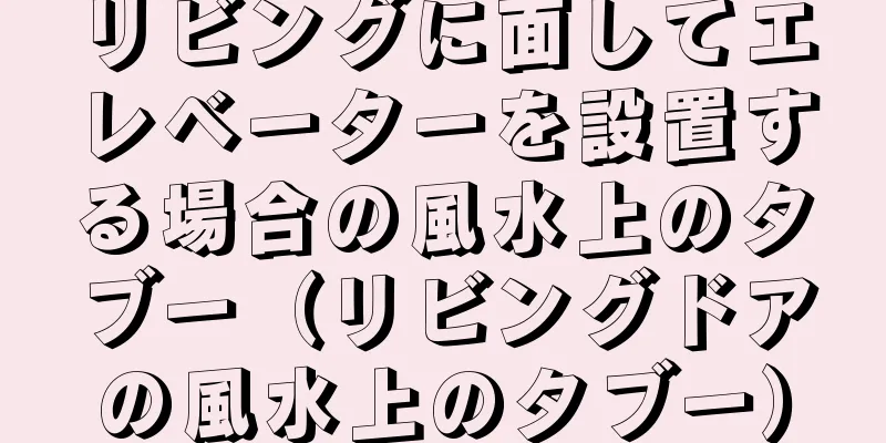 リビングに面してエレベーターを設置する場合の風水上のタブー（リビングドアの風水上のタブー）
