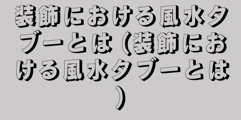 装飾における風水タブーとは (装飾における風水タブーとは)