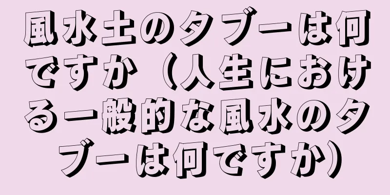 風水土のタブーは何ですか（人生における一般的な風水のタブーは何ですか）