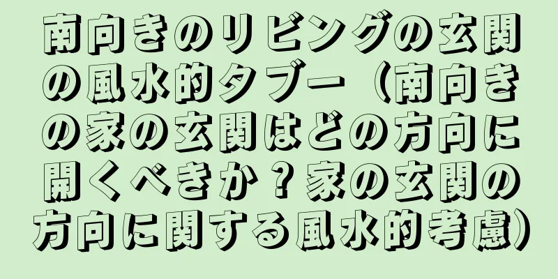 南向きのリビングの玄関の風水的タブー（南向きの家の玄関はどの方向に開くべきか？家の玄関の方向に関する風水的考慮）