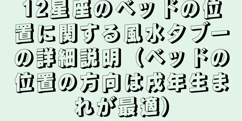 12星座のベッドの位置に関する風水タブーの詳細説明（ベッドの位置の方向は戌年生まれが最適）