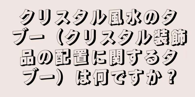 クリスタル風水のタブー（クリスタル装飾品の配置に関するタブー）は何ですか？