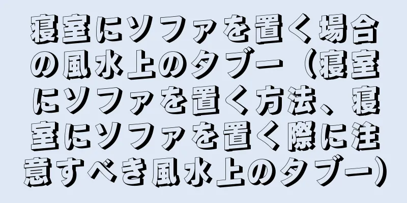 寝室にソファを置く場合の風水上のタブー（寝室にソファを置く方法、寝室にソファを置く際に注意すべき風水上のタブー）