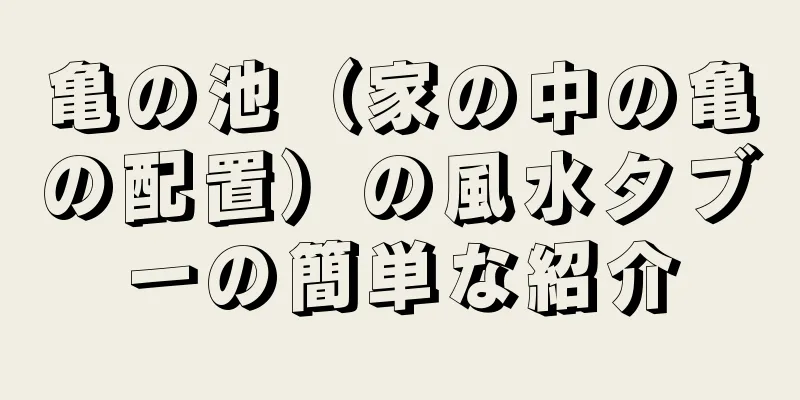 亀の池（家の中の亀の配置）の風水タブーの簡単な紹介