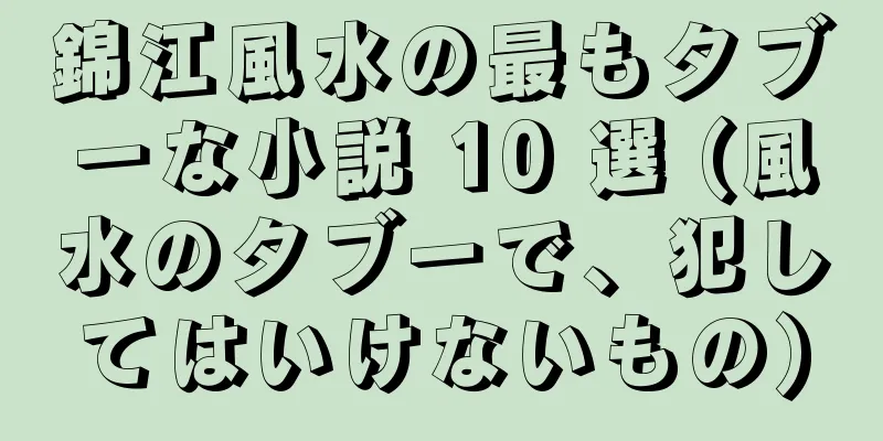 錦江風水の最もタブーな小説 10 選 (風水のタブーで、犯してはいけないもの)