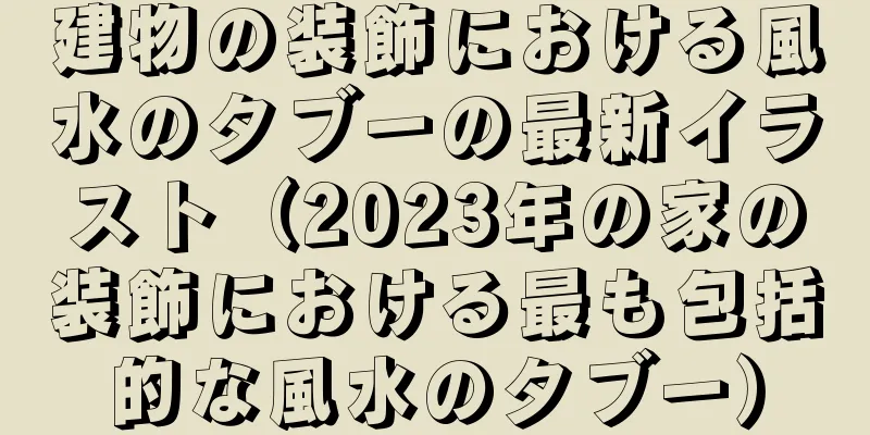 建物の装飾における風水のタブーの最新イラスト（2023年の家の装飾における最も包括的な風水のタブー）