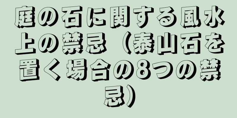 庭の石に関する風水上の禁忌（泰山石を置く場合の8つの禁忌）