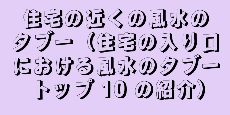 住宅の近くの風水のタブー（住宅の入り口における風水のタブートップ 10 の紹介）