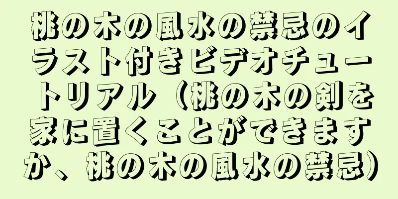 桃の木の風水の禁忌のイラスト付きビデオチュートリアル（桃の木の剣を家に置くことができますか、桃の木の風水の禁忌）