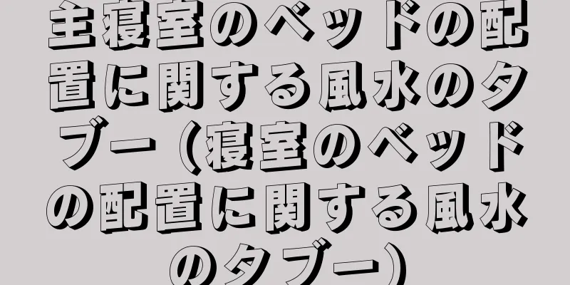 主寝室のベッドの配置に関する風水のタブー (寝室のベッドの配置に関する風水のタブー)