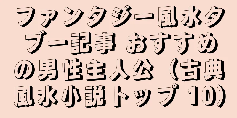 ファンタジー風水タブー記事 おすすめの男性主人公（古典風水小説トップ 10）