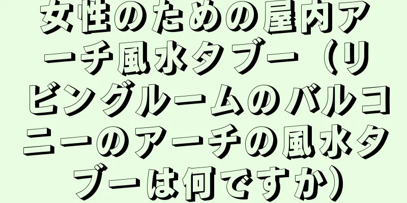 女性のための屋内アーチ風水タブー（リビングルームのバルコニーのアーチの風水タブーは何ですか）