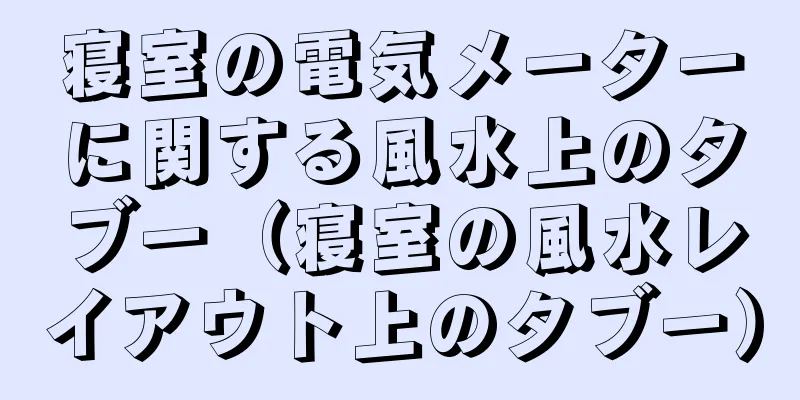 寝室の電気メーターに関する風水上のタブー（寝室の風水レイアウト上のタブー）