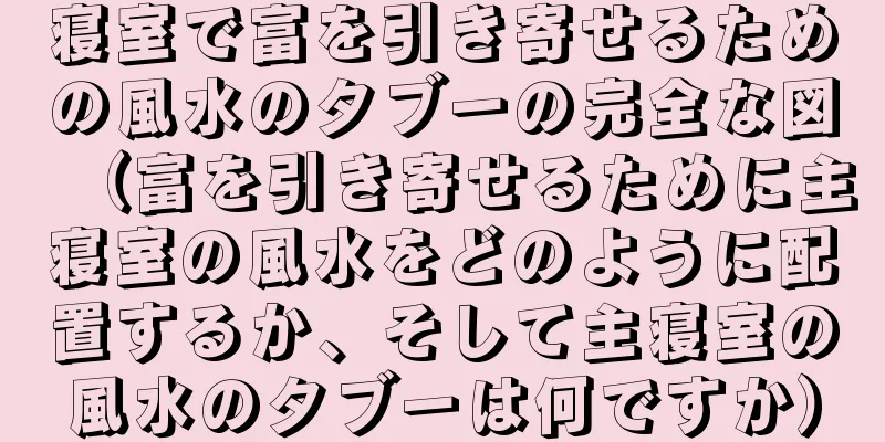 寝室で富を引き寄せるための風水のタブーの完全な図（富を引き寄せるために主寝室の風水をどのように配置するか、そして主寝室の風水のタブーは何ですか）