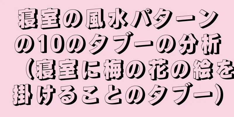 寝室の風水パターンの10のタブーの分析（寝室に梅の花の絵を掛けることのタブー）