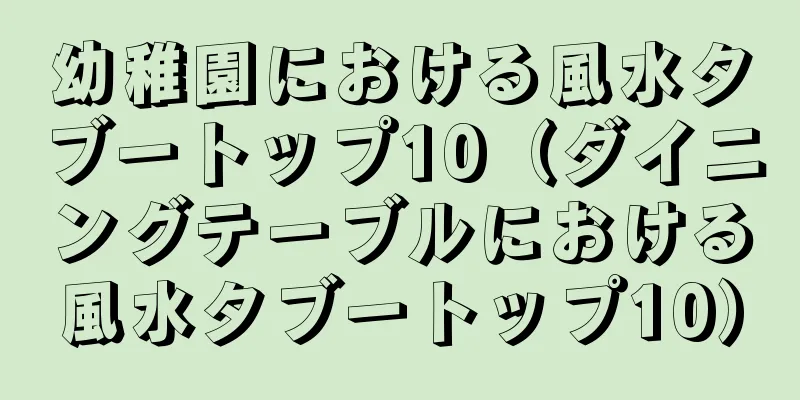 幼稚園における風水タブートップ10（ダイニングテーブルにおける風水タブートップ10）