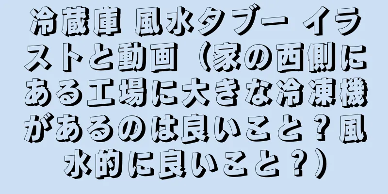 冷蔵庫 風水タブー イラストと動画（家の西側にある工場に大きな冷凍機があるのは良いこと？風水的に良いこと？）