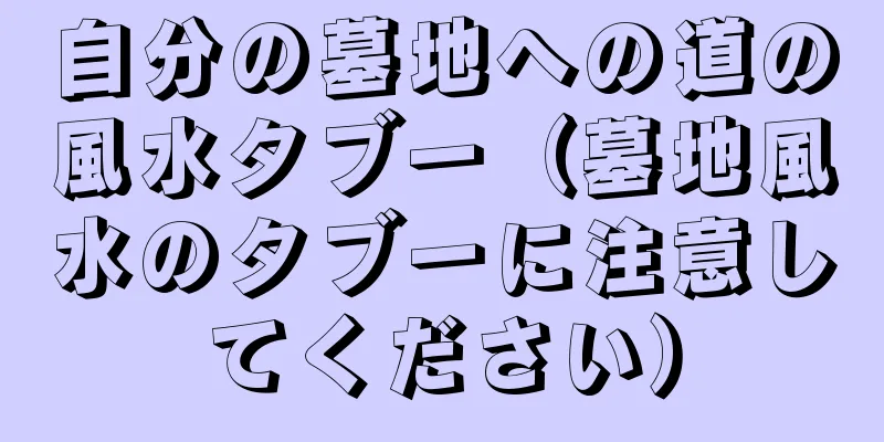 自分の墓地への道の風水タブー（墓地風水のタブーに注意してください）