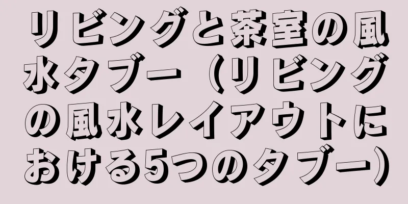 リビングと茶室の風水タブー（リビングの風水レイアウトにおける5つのタブー）