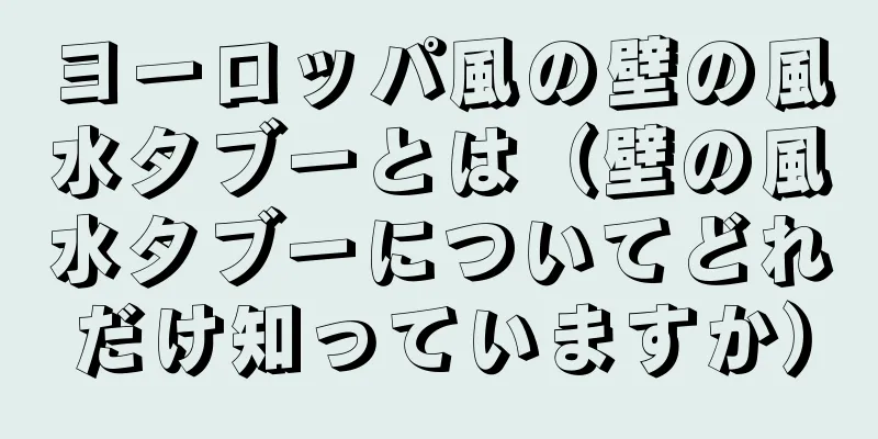 ヨーロッパ風の壁の風水タブーとは（壁の風水タブーについてどれだけ知っていますか）