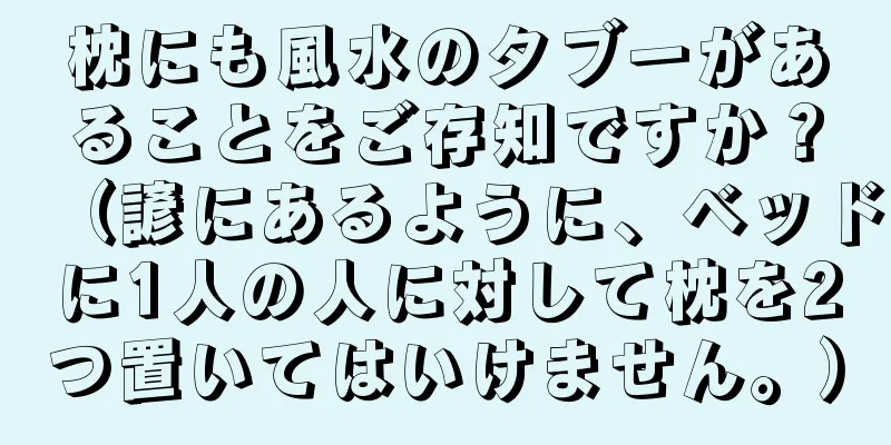 枕にも風水のタブーがあることをご存知ですか？（諺にあるように、ベッドに1人の人に対して枕を2つ置いてはいけません。）