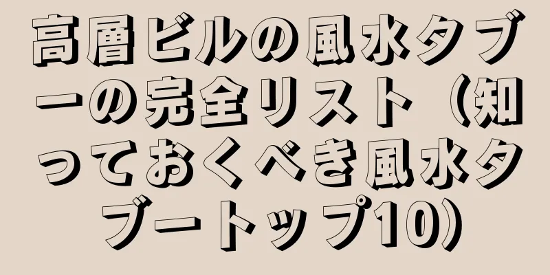 高層ビルの風水タブーの完全リスト（知っておくべき風水タブートップ10）