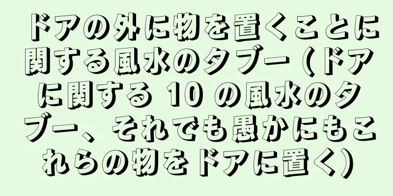 ドアの外に物を置くことに関する風水のタブー (ドアに関する 10 の風水のタブー、それでも愚かにもこれらの物をドアに置く)
