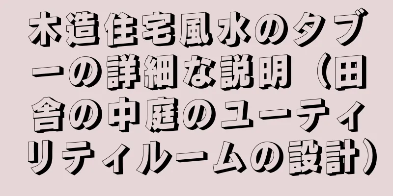 木造住宅風水のタブーの詳細な説明（田舎の中庭のユーティリティルームの設計）
