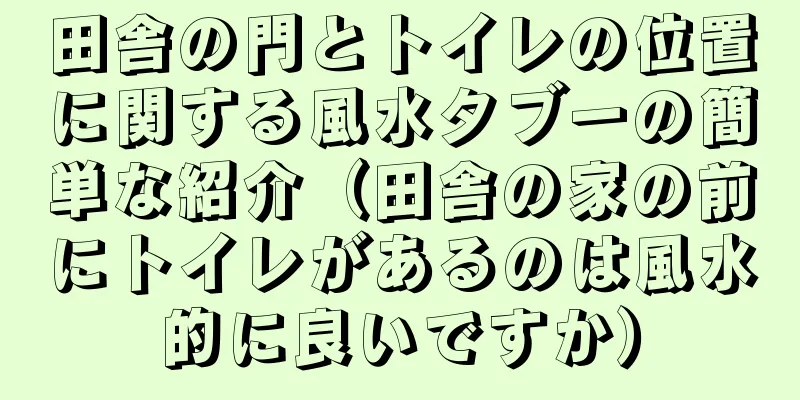 田舎の門とトイレの位置に関する風水タブーの簡単な紹介（田舎の家の前にトイレがあるのは風水的に良いですか）