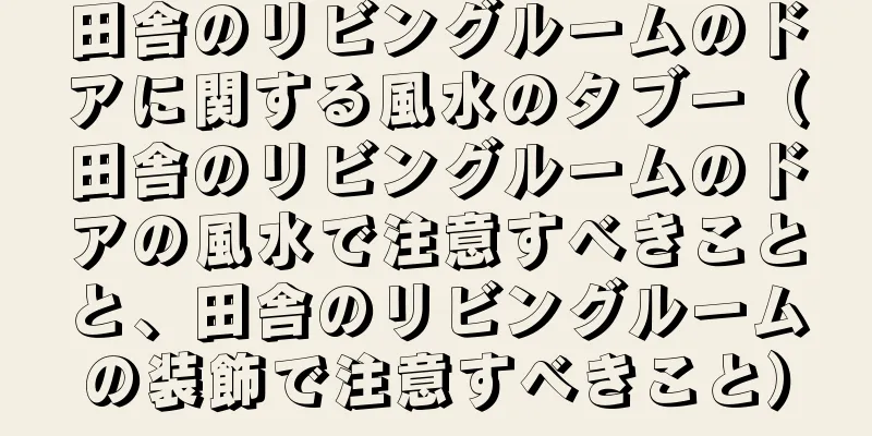 田舎のリビングルームのドアに関する風水のタブー（田舎のリビングルームのドアの風水で注意すべきことと、田舎のリビングルームの装飾で注意すべきこと）