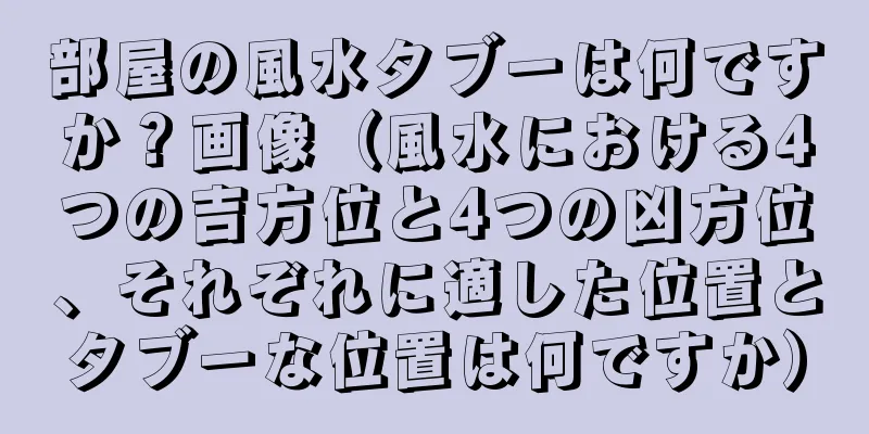 部屋の風水タブーは何ですか？画像（風水における4つの吉方位と4つの凶方位、それぞれに適した位置とタブーな位置は何ですか）
