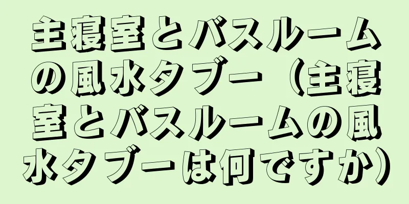 主寝室とバスルームの風水タブー（主寝室とバスルームの風水タブーは何ですか）