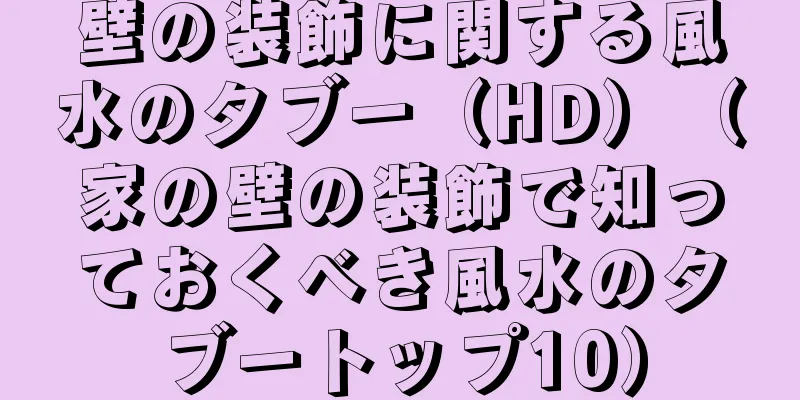 壁の装飾に関する風水のタブー（HD）（家の壁の装飾で知っておくべき風水のタブートップ10）