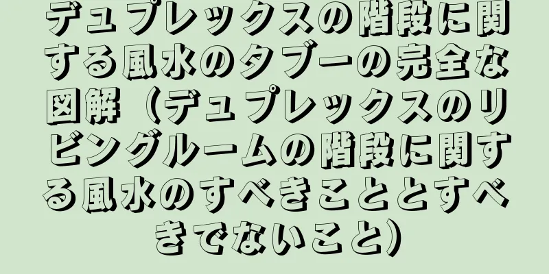 デュプレックスの階段に関する風水のタブーの完全な図解（デュプレックスのリビングルームの階段に関する風水のすべきこととすべきでないこと）