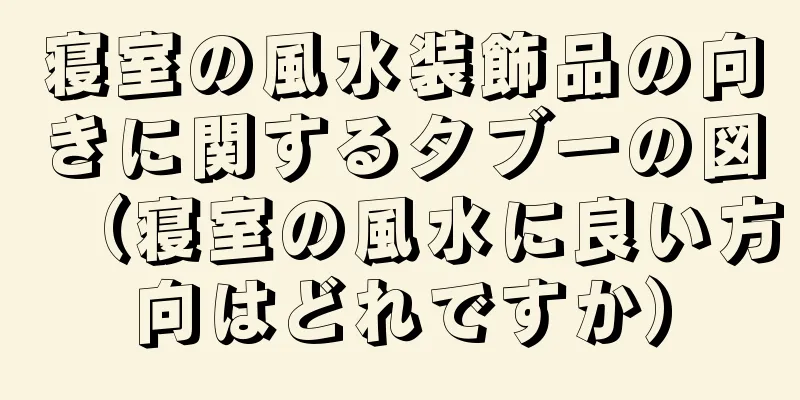 寝室の風水装飾品の向きに関するタブーの図（寝室の風水に良い方向はどれですか）