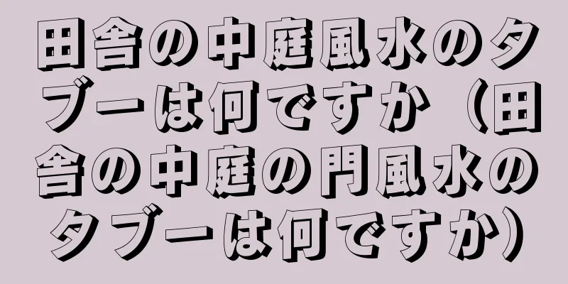田舎の中庭風水のタブーは何ですか（田舎の中庭の門風水のタブーは何ですか）
