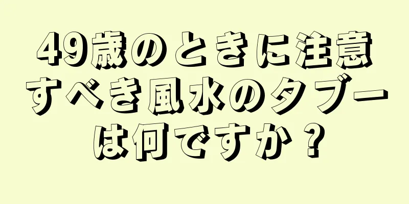 49歳のときに注意すべき風水のタブーは何ですか？