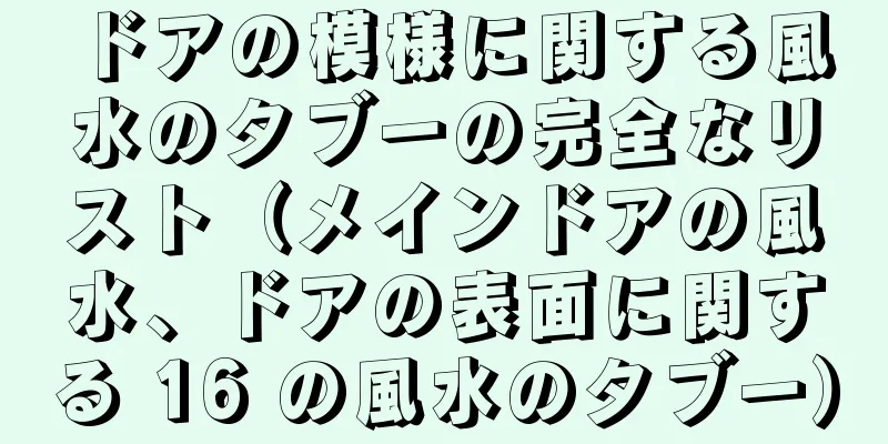 ドアの模様に関する風水のタブーの完全なリスト（メインドアの風水、ドアの表面に関する 16 の風水のタブー）