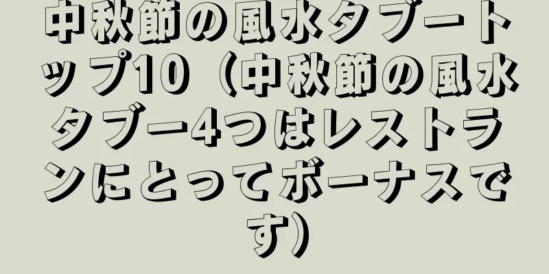 中秋節の風水タブートップ10（中秋節の風水タブー4つはレストランにとってボーナスです）