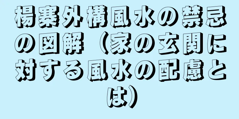 楊寨外構風水の禁忌の図解（家の玄関に対する風水の配慮とは）
